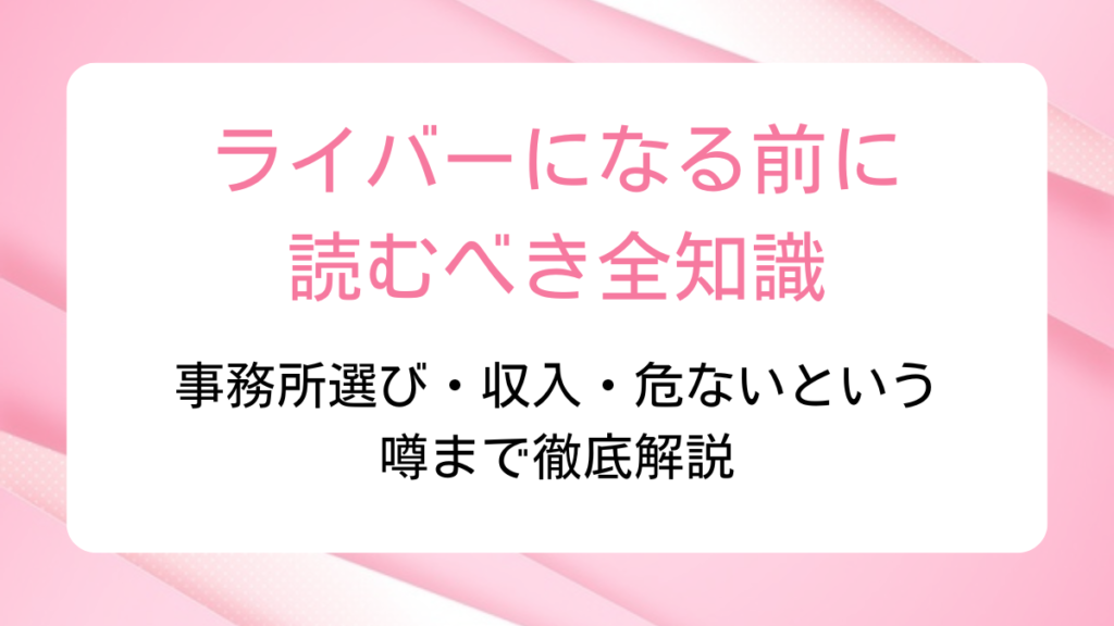 ライバーになる前に読むべき全知識｜事務所選び・収入・危ないという噂まで徹底解説