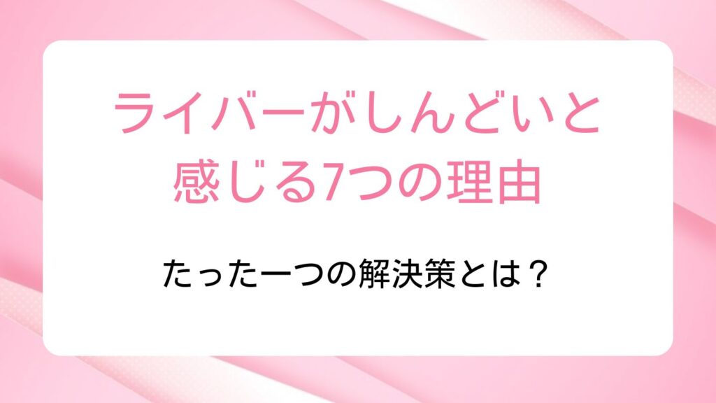 ライバーがしんどいと感じる7つの理由｜たった一つの解決策とは？