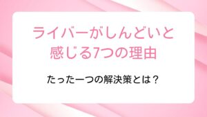 ライバーがしんどいと感じる7つの理由｜たった一つの解決策とは？