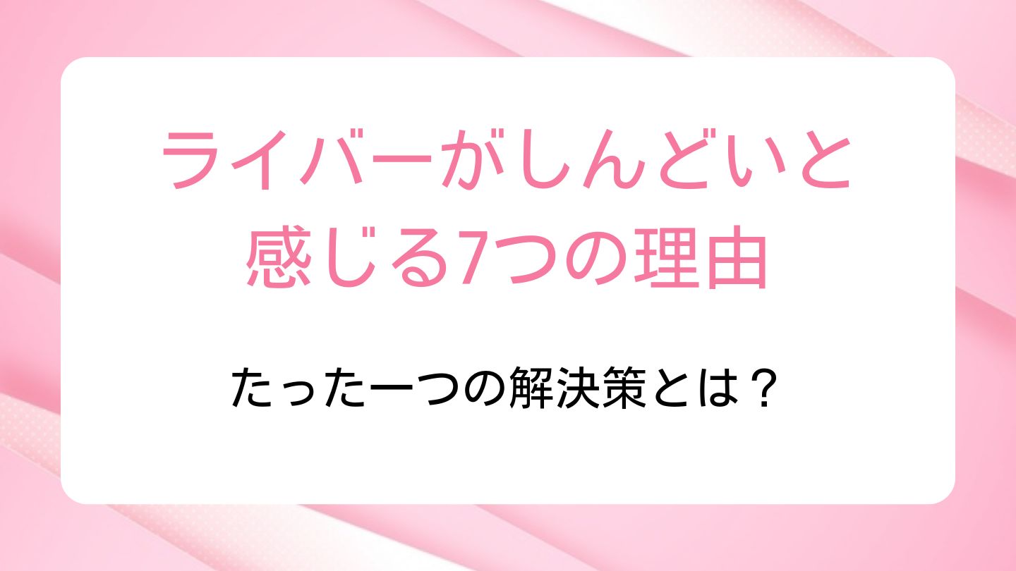 ライバーがしんどいと感じる7つの理由｜たった一つの解決策とは？