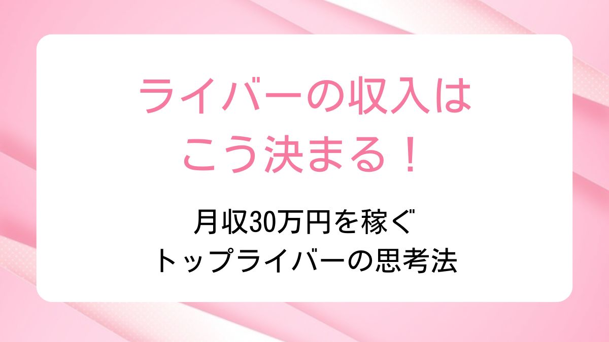 ライバーの収入はこう決まる！月収30万円を稼ぐトップライバーの思考法